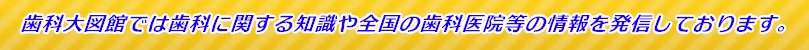 歯科大図館では歯科に関する知識や全国の歯科医院等の情報を発信しております