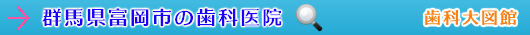 富岡市の歯科医院（群馬県）