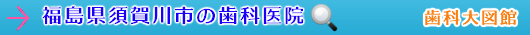 須賀川市の歯科医院（福島県）