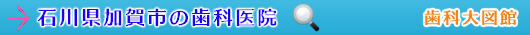 加賀市の歯科医院（石川県）