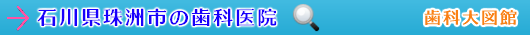 石川県の歯科医院へ戻る