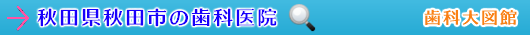 秋田市の歯科医院（秋田県）